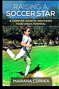 Raising a Soccer Star: A Complete Guide to Unlocking Your Childs Potential (Paperback)