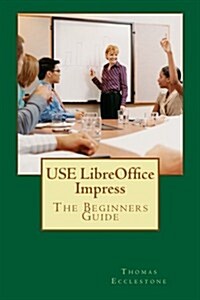 Use Libreoffice Impress: The Beginners Guide (Paperback)