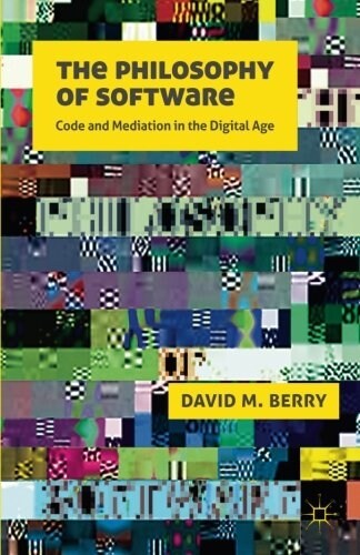 The Philosophy of Software : Code and Mediation in the Digital Age (Paperback)