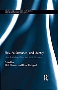 Play, Performance, and Identity : How Institutions Structure Ludic Spaces (Hardcover)