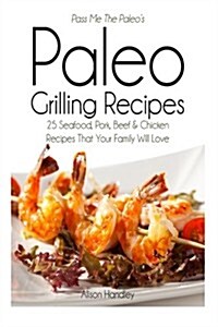 Pass Me the Paleos Paleo Grilling Recipes: 25 Seafood, Pork, Beef and Chicken Recipes That Your Family Will Love! (Paperback)