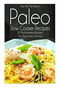 Pass Me the Paleos Paleo Slow Cooker Recipes: 26 Mouthwatering Recipes That Your Family Will Love! (Paperback)