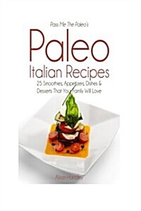 Pass Me the Paleos Paleo Italian Recipes: 25 Smoothies, Appetizers, Dishes and Desserts That Your Family Will Love (Paperback)