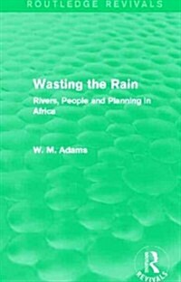 Wasting the Rain (Routledge Revivals) : Rivers, People and Planning in Africa (Paperback)