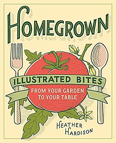Homegrown: Illustrated Bites from Your Garden to Your Table (Paperback)