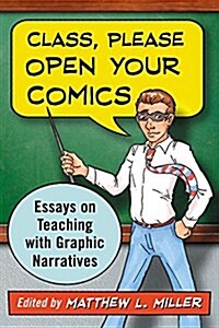 Class, Please Open Your Comics: Essays on Teaching with Graphic Narratives (Paperback)