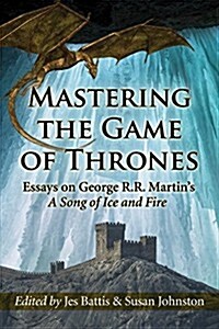 Mastering the Game of Thrones: Essays on George R.R. Martins a Song of Ice and Fire (Paperback)