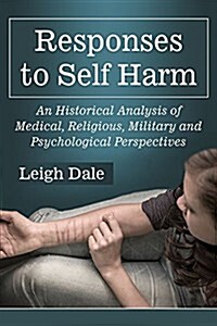 Responses to Self Harm: An Historical Analysis of Medical, Religious, Military and Psychological Perspectives (Paperback)