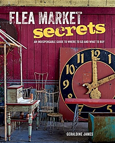 Flea Market Secrets : An Indispensable Guide to Where to Go and What to Buy (Hardcover)