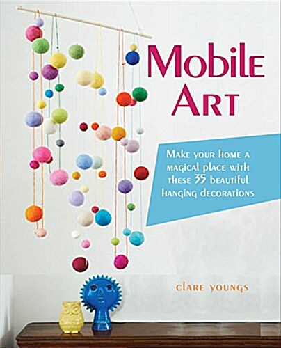 Mobile Art : Make Your Home a Magical Place with These 35 Beautiful Hanging Decorations (Paperback)