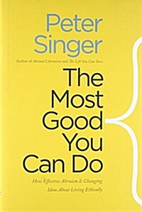 The Most Good You Can Do: How Effective Altruism Is Changing Ideas about Living Ethically (Hardcover)