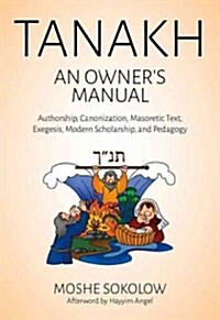 Tanakh, an Owners Manual: Authorship, Canonization, Masoretic Text, Exegesis, Modern Scholarship and Pedagogy (Hardcover)