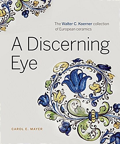 A Discerning Eye: The Walter C. Koerner Collection of European Ceramics (Hardcover)