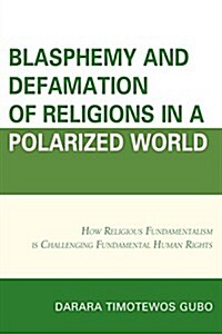 Blasphemy and Defamation of Religions in a Polarized World: How Religious Fundamentalism Is Challenging Fundamental Human Rights (Hardcover)