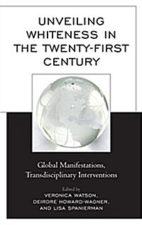 Unveiling Whiteness in the Twenty-First Century: Global Manifestations, Transdisciplinary Interventions (Hardcover)