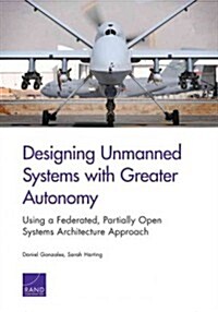 Designing Unmanned Systems with Greater Autonomy: Using a Federated, Partially Open Systems Architecture Approach (Paperback)