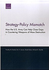 Strategy-Policy Mismatch: How the U.S. Army Can Help Close Gaps in Countering Weapons of Mass Destruction (Paperback)