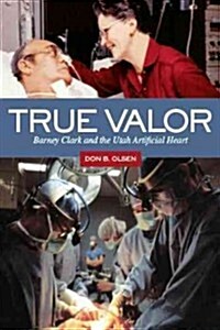 True Valor: Barney Clark and the Utah Artificial Heart (Hardcover)