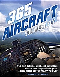 365 Aircraft You Must Fly: The Most Sublime, Weird, and Outrageous Aircraft from the Past 100+ Years ... How Many Do You Want to Fly? (Paperback)