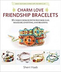 Charm Love Friendship Bracelets: 35 Unique Designs with Polymer Clay, Macrame, Knotting, and Braiding * Make Your Own Charms with Polymer Clay! (Paperback)
