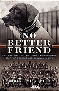 No Better Friend: One Man, One Dog, and Their Extraordinary Story of Courage and Survival in WWII (Hardcover)