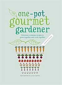 One-Pot Gourmet Gardener : Delicious Container Recipes to Grow Together and Cook Together (Hardcover)