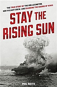 Stay the Rising Sun: The True Story of USS Lexington, Her Valiant Crew, and Changing the Course of World War II (Hardcover)