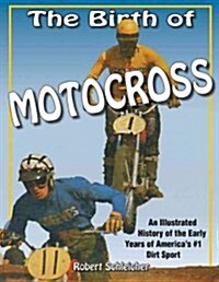 The Birth of Motocross: An Illustrated History of the Early Years of Americas #1 Dirt Sport - The Tracks - The Riders - The Machines (Paperback)