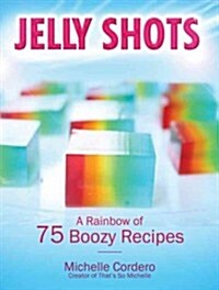 Jelly Shots: A Rainbow of 70 Boozy Recipes (Paperback)