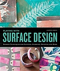 Playing with Surface Design: Modern Techniques for Painting, Stamping, Printing and More (Paperback)
