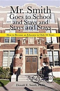 Mr. Smith Goes to School and Stays and Stays and Stays: How to Become an Educator in Only 84 Years (Paperback)