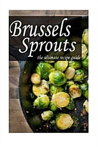 Brussels Sprouts: The Ultimate Recipe Guide (Paperback)