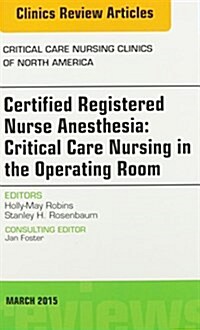 Certified Registered Nurse Anesthesia: Critical Care Nursing in the Operating Room, an Issue of Critical Care Nursing Clinics (Hardcover)