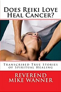 Does Reiki Love Heal Cancer?: Transcribed True Stories of Spiritual Healing (Paperback)