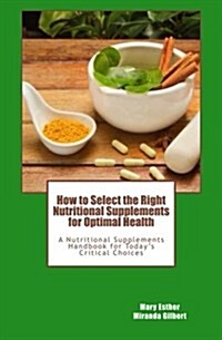 How to Select the Right Nutritional Supplements for Optimal Health: A Nutritional Supplements Handbook for Todays Critical Choices (Paperback)