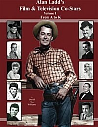 Alan Ladds Film & Television Co-Stars Volume I from A to K (Paperback)