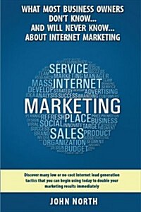 What Most Business Owners Dont Know...and Will Never Know...about Internet Marketing: Discover Many Low or No-Cost Internet Lead Generation Tactics (Paperback)