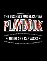 The Business Model Canvas Playbook: Design and Advance Your Personal Business Model on 100 Blank Canvases to Evolve Your Lean Startup Into a Successfu (Paperback)