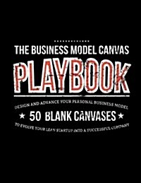 The Business Model Canvas Playbook: Design and Advance Your Personal Business Model on 50 Blank Canvases to Evolve Your Lean Startup Into a Successful (Paperback)