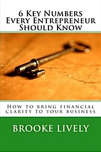 6 Key Numbers Every Entrepreneur Should Know: How to Bring Financial Clarity to Your Business (Paperback)