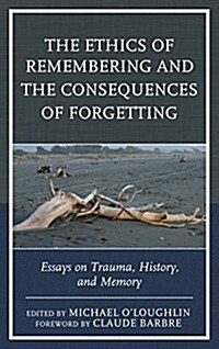 The Ethics of Remembering and the Consequences of Forgetting: Essays on Trauma, History, and Memory (Hardcover)