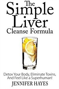 The Simple Liver Cleanse Formula: Detox Your Body, Eliminate Toxins, and Feel Like a Superhuman (Paperback)