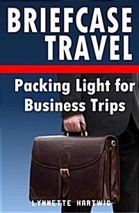 Briefcase Travel: Packing Light for Business Trips (Paperback)