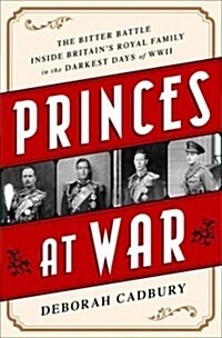 Princes at War: The Bitter Battle Inside Britains Royal Family in the Darkest Days of WWII (Hardcover)