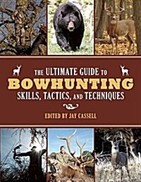 The Ultimate Guide to Bowhunting Skills, Tactics, and Techniques (Paperback)
