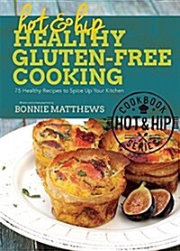 Hot and Hip Healthy Gluten-Free Cooking: 75 Healthy Recipes to Spice Up Your Kitchen (Hardcover)