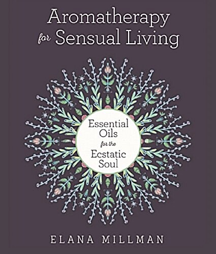 Aromatherapy for Sensual Living: Essential Oils for the Ecstatic Soul (Hardcover)