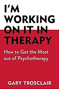 Im Working on It in Therapy: How to Get the Most Out of Psychotherapy (Paperback)