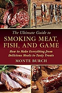The Ultimate Guide to Smoking Meat, Fish, and Game: How to Make Everything from Delicious Meals to Tasty Treats (Paperback)
