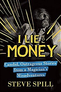 I Lie for Money: Candid, Outrageous Stories from a Magicians Misadventures (Hardcover)